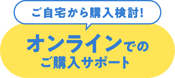 ご自宅から購入検討！オンラインでのご購入サポート